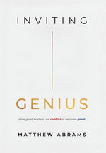 Inviting Genius: How Good Leaders Use Conflict to Become Great