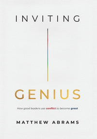 Inviting Genius: How Good Leaders Use Conflict to Become Great