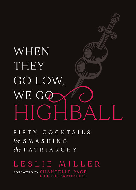 When They Go Low, We Go Highball: Fifty Cocktails for Smashing the Patriarchy