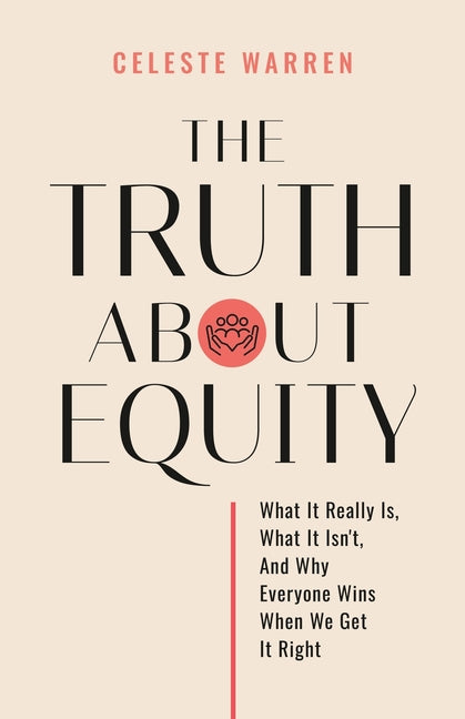 Truth About Equity: What It Really Is, What It Isn't, And Why Everyone Wins When We Get It Right