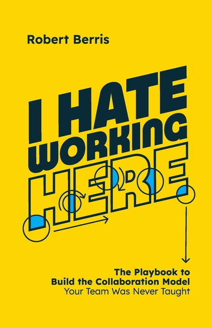 I Hate Working Here: The Playbook to Build the Collaboration Model Your Team Was Never Taught
