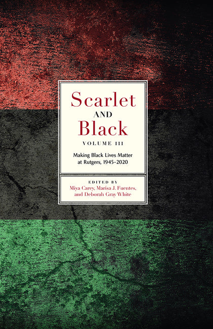 Scarlet and Black, Volume Three: Making Black Lives Matter at Rutgers, 1945-2020 (Volume Three)
