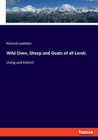Wild Oxen, Sheep and Goats of all Lands: Living and Extinct