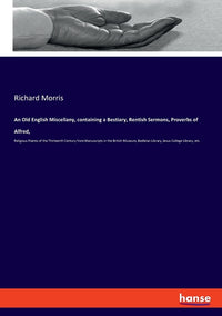 An Old English Miscellany, containing a Bestiary, Rentish Sermons, Proverbs of Alfred,: Religious Poems of the Thirteenth Century from Manuscripts in the
