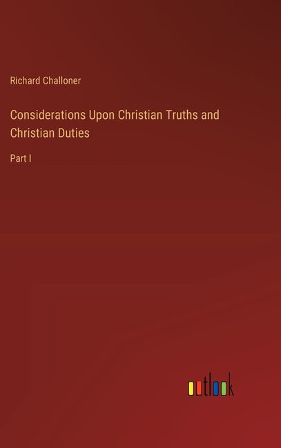 Considerations Upon Christian Truths and Christian Duties: Part I