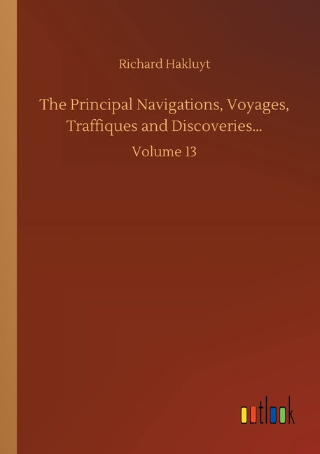 The Principal Navigations, Voyages, Traffiques and Discoveries...: Volume 13