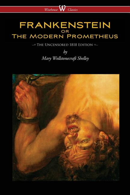 FRANKENSTEIN or The Modern Prometheus (Uncensored 1818 Edition - Wisehouse Classics) (Uncensored 1818)