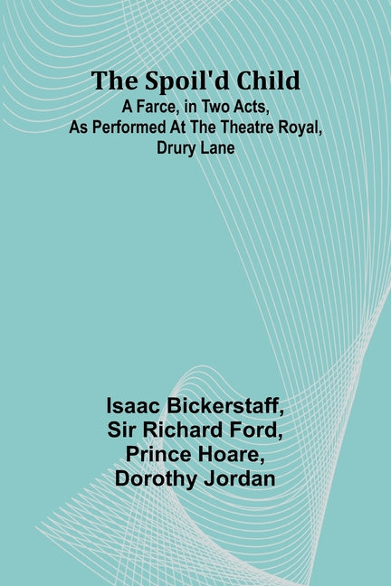The spoil'd child: A farce, in two acts, as performed at the Theatre Royal, Drury Lane