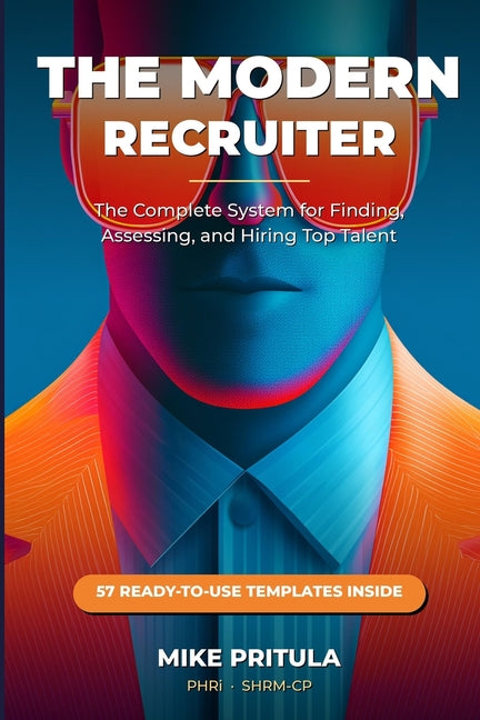 The Modern Recruiter: The Complete System for Finding, Assessing, and Hiring Top Talent