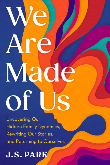 We Are Made of Us: Uncovering Our Hidden Family Dynamics, Rewriting Our Stories, and Returning to Ourselves