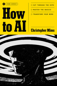 How to AI: Cut Through the Hype. Master the Basics. Transform Your Work.
