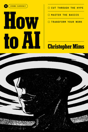 How to AI: Cut Through the Hype. Master the Basics. Transform Your Work.