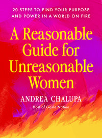 A Reasonable Guide for Unreasonable Women: 20 Steps to Find Your Purpose and Power in a World on Fire