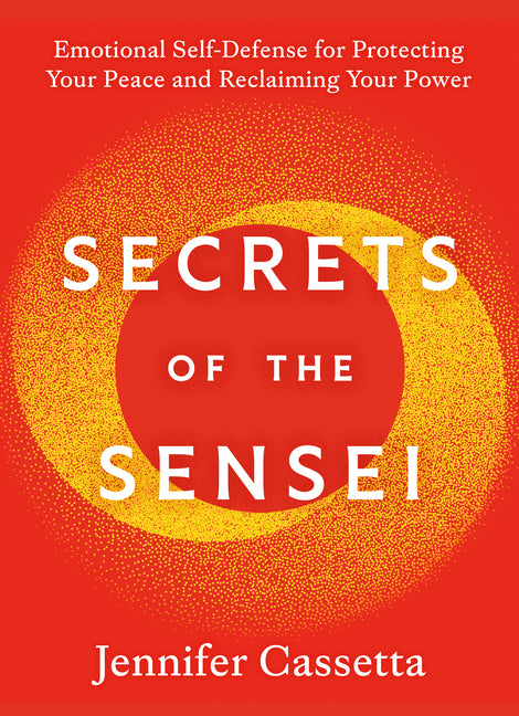 Secrets of the Sensei: Emotional Self-Defense for Protecting Your Peace and Reclaiming Your Power