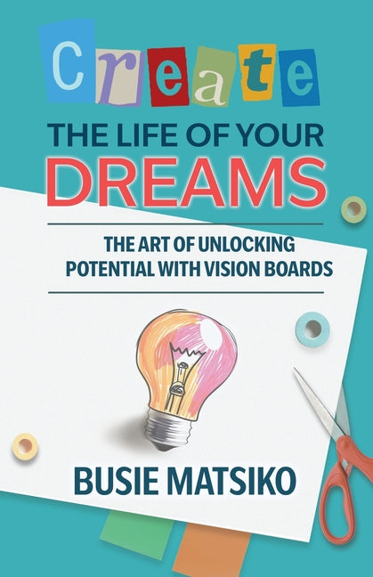 Create the Life of your Dreams: The Art of Unlocking Potential with Vision Boards