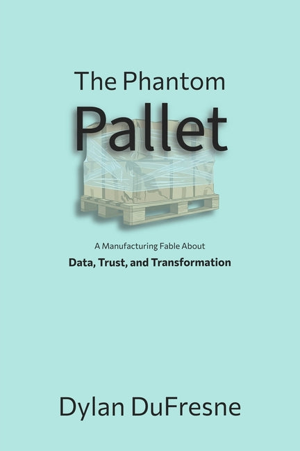 The Phantom Pallet: A Manufacturing Fable About Data, Trust, and Transformation