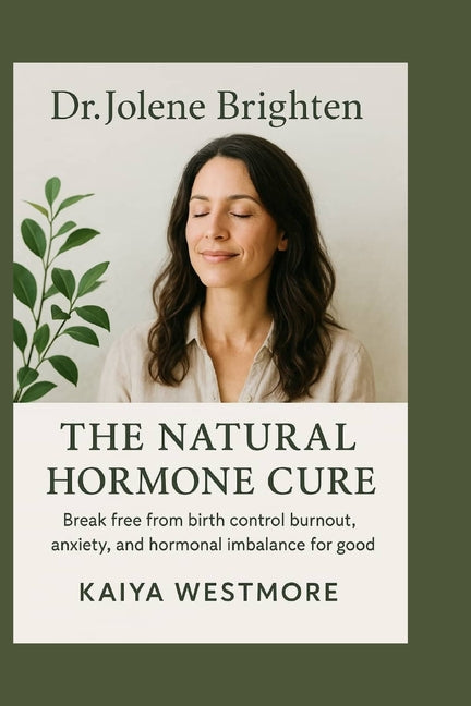 Dr. Jolene Brighten: The Natural Hormone Cure: Break Free from Birth Control Burnout, Anxiety, and Hormonal Imbalance for Good