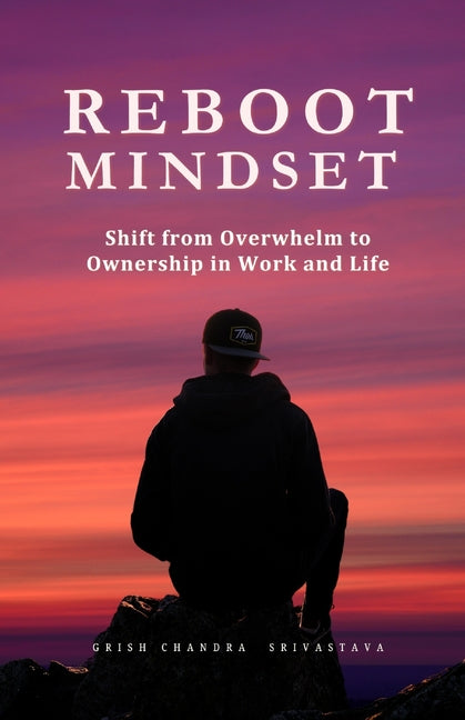 Reboot Mindset: Shift from Overwhelm to Ownership in Work and Life