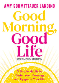 Good Morning, Good Life Expanded Edition: 5 Simple Habits to Master Your Mornings and Upgrade Your Life