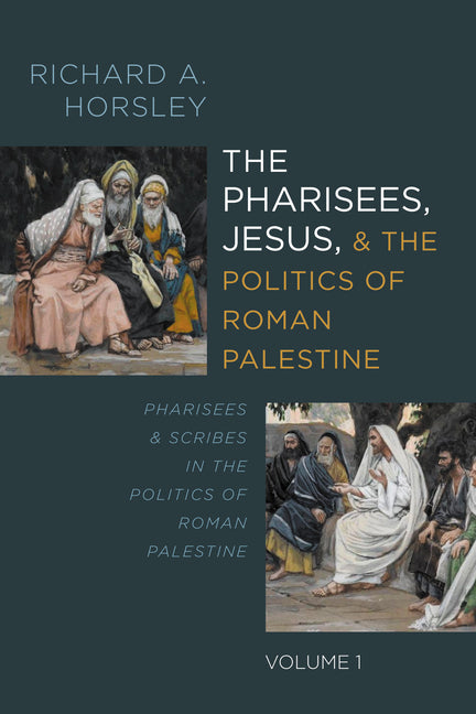 The Pharisees, Jesus, and the Politics of Roman Palestine, Volume 1: Pharisees and Scribes in the Politics of Roman Palestine