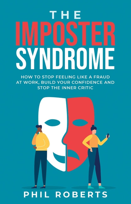 Imposter Syndrome: How to Stop Feeling like a Fraud at Work, Build Your Confidence and Stop the Inner Critic