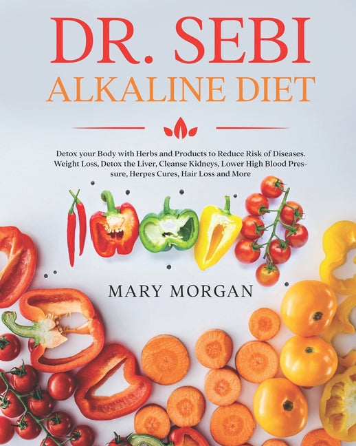 Dr Sebi Alkaline Diet: Detox your Body with Herbs and Products to Reduce Risk of Diseases. Weight Loss, Detox the Liver, Cleanse Kidneys, Lower High B