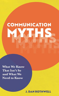 Communication Myths: What We Know That Isn't So and What We Need to Know