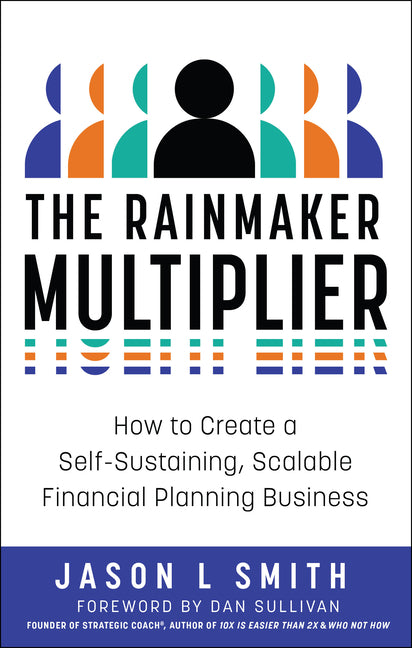 Rainmaker Multiplier: How to Create a Self-Sustaining, Scalable Financial Planning Business