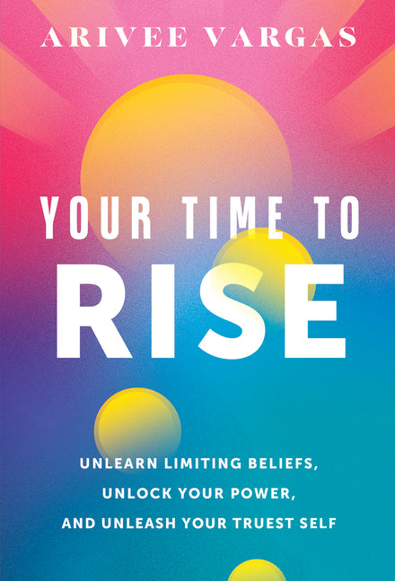 Your Time to Rise: Unlearn Limiting Beliefs, Unlock Your Power, and Unleash Your Truest Self