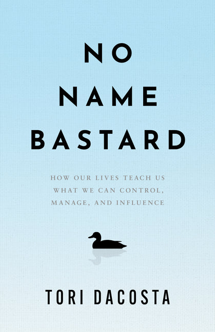 No Name Bastard: How Our Lives Teach Us What We Can Control, Manage, and Influence