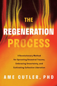 Regeneration Process: A Revolutionary Method for Uprooting Ancestral Trauma, Embracing Uncertainty, and Cultivating Collective Liberation