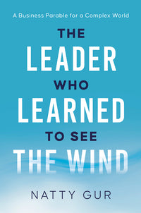 The Leader Who Learned to See the Wind: A Business Parable for a Complex World