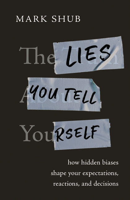 The Lies You Tell Yourself: How Hidden Biases Shape Your Expectations, Reactions, and Decisions