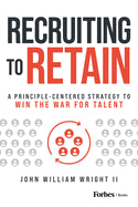 Recruiting to Retain: A Principle-Centered Strategy to Win the War for Talent