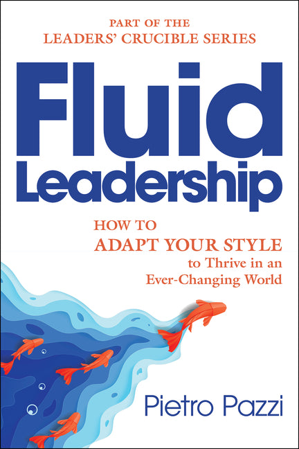 Fluid Leadership: How to Adapt Your Style to Thrive in an Ever-Changing World
