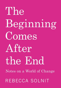 Beginning Comes After the End: Notes on a World of Change