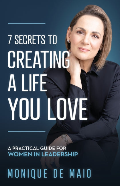 7 Secrets to Creating a Life You Love: A Practical Guide for Women in Leadership