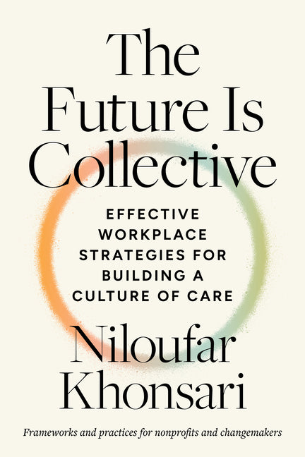Future Is Collective: Effective Workplace Strategies for Building a Culture of Care--Frameworks and Practices for Nonprofits and Changemakers