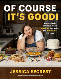 Of Course It's Good!: Aggressively Delicious Meals Anyone Can Make and Everyone Will Love