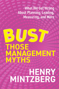 Bust Those Management Myths: What We Get Wrong about Planning, Leading, Measuring, and More