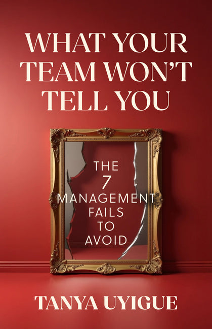 What Your Team Won't Tell You: The 7 Management Fails to Avoid