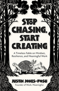 Stop Chasing, Start Creating: A Timeless Fable on Mindset, Resilience, and Meaningful Work