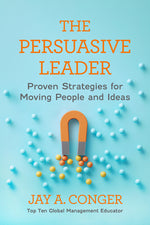 The Persuasive Leader: Proven Strategies for Moving People and Ideas