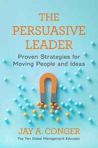 The Persuasive Leader: Proven Strategies for Moving People and Ideas
