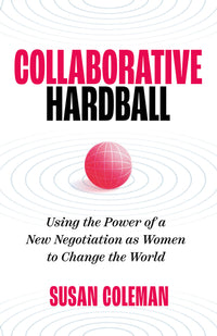 Collaborative Hardball: Using the Power of a New Negotiation as Women to Change the World