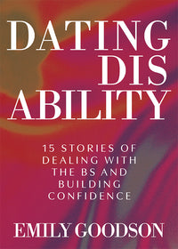 Dating Disability: 15 Stories of Dealing with the Bs and Building Confidence