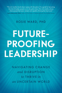 Future-Proofing Leadership: Navigating Change and Disruption to Thrive in an Uncertain World