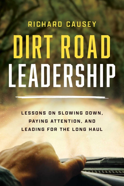 Dirt Road Leadership: Lessons on Slowing Down, Paying Attention, and Leading for the Long Haul
