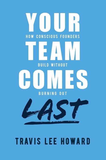 Your Team Comes Last: How Conscious Leaders Build Without Burning Out