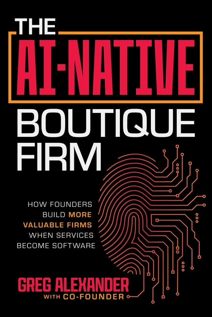 The Ai-Native Boutique Firm: How Founders Build More Valuable Firms When Services Become Software